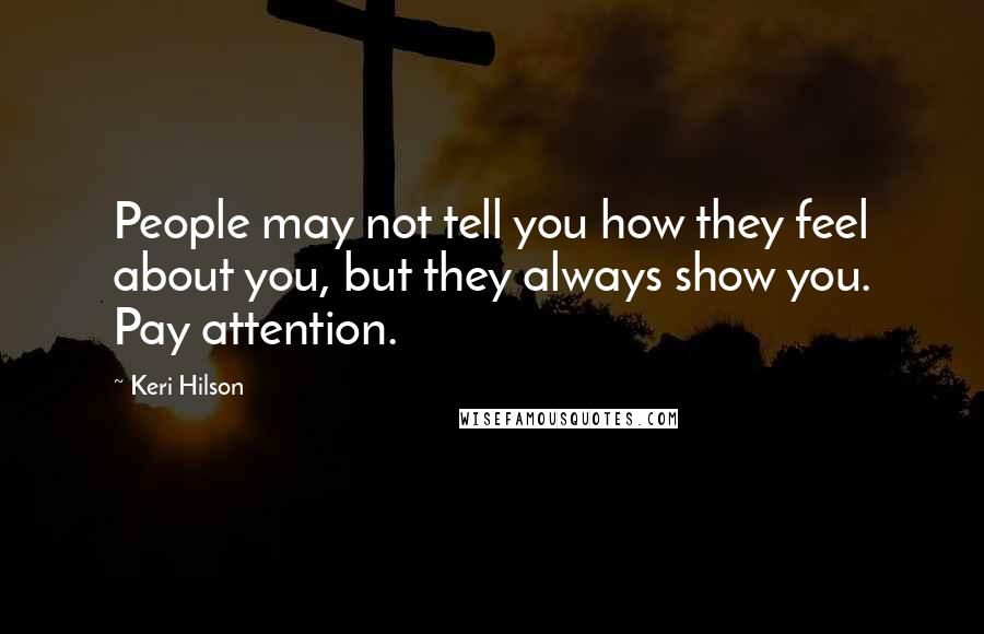 Keri Hilson Quotes: People may not tell you how they feel about you, but they always show you. Pay attention.