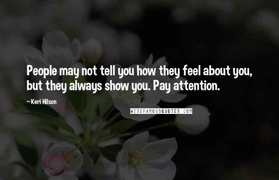 Keri Hilson Quotes: People may not tell you how they feel about you, but they always show you. Pay attention.