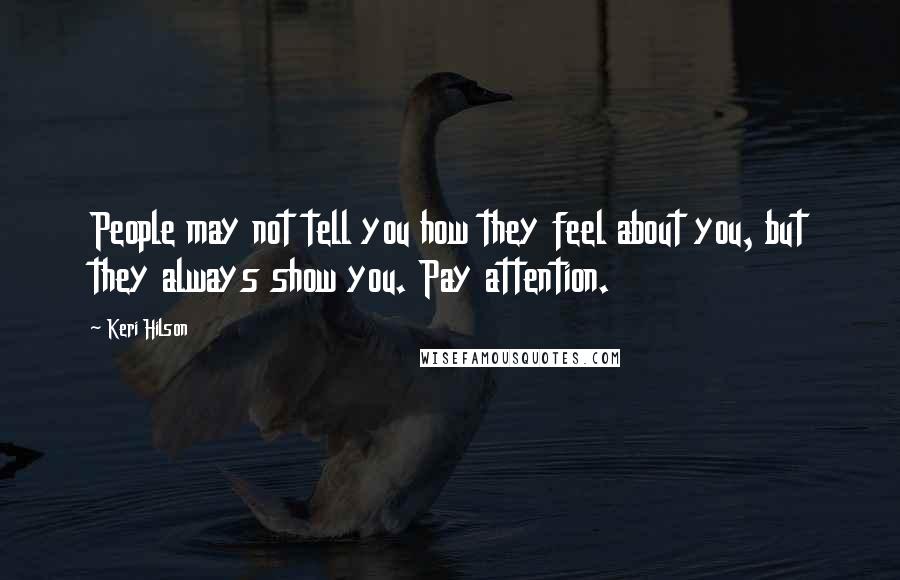 Keri Hilson Quotes: People may not tell you how they feel about you, but they always show you. Pay attention.