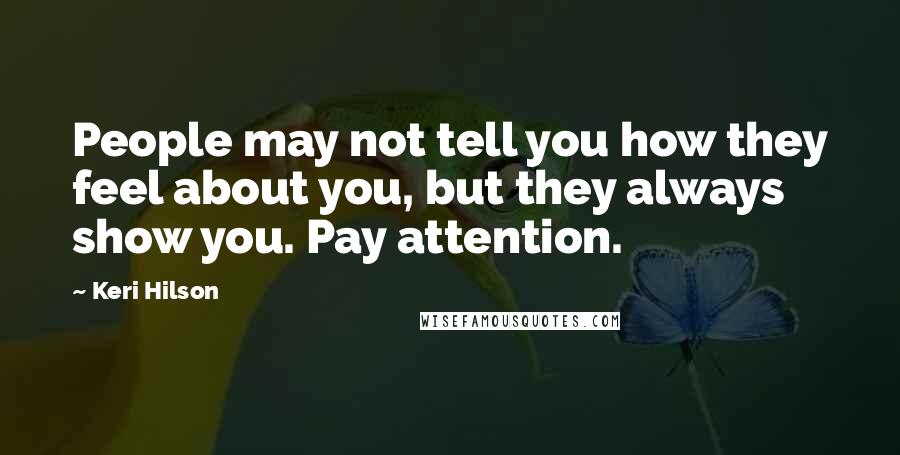 Keri Hilson Quotes: People may not tell you how they feel about you, but they always show you. Pay attention.