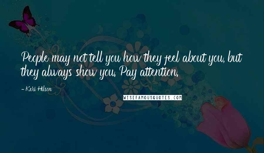 Keri Hilson Quotes: People may not tell you how they feel about you, but they always show you. Pay attention.