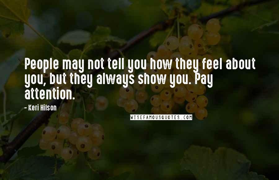 Keri Hilson Quotes: People may not tell you how they feel about you, but they always show you. Pay attention.