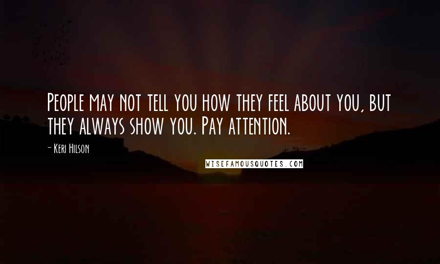 Keri Hilson Quotes: People may not tell you how they feel about you, but they always show you. Pay attention.