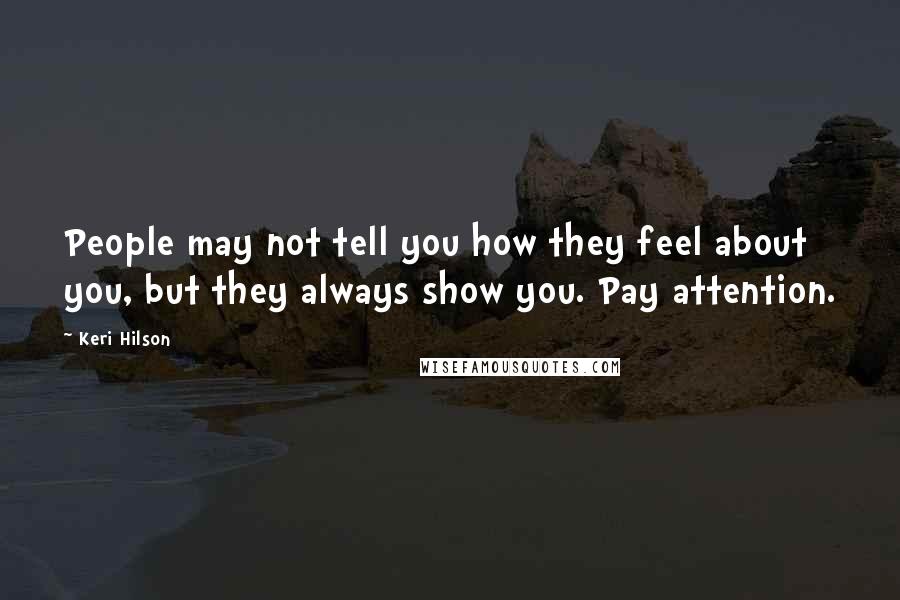 Keri Hilson Quotes: People may not tell you how they feel about you, but they always show you. Pay attention.