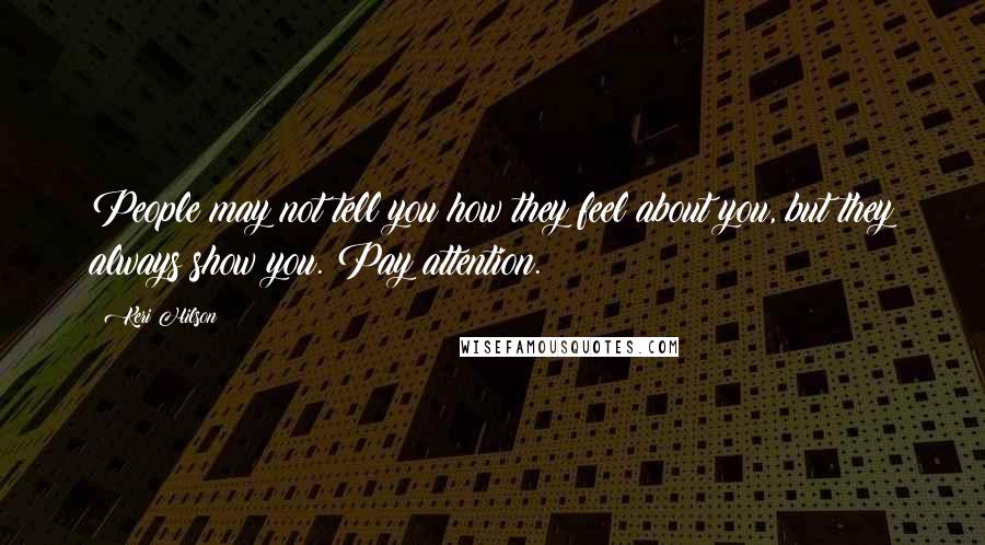 Keri Hilson Quotes: People may not tell you how they feel about you, but they always show you. Pay attention.