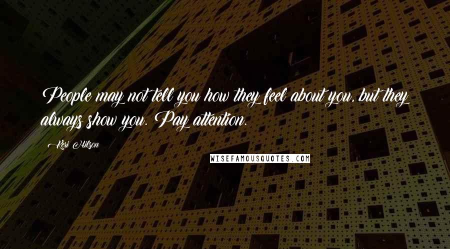 Keri Hilson Quotes: People may not tell you how they feel about you, but they always show you. Pay attention.