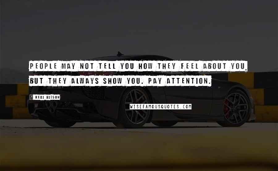 Keri Hilson Quotes: People may not tell you how they feel about you, but they always show you. Pay attention.