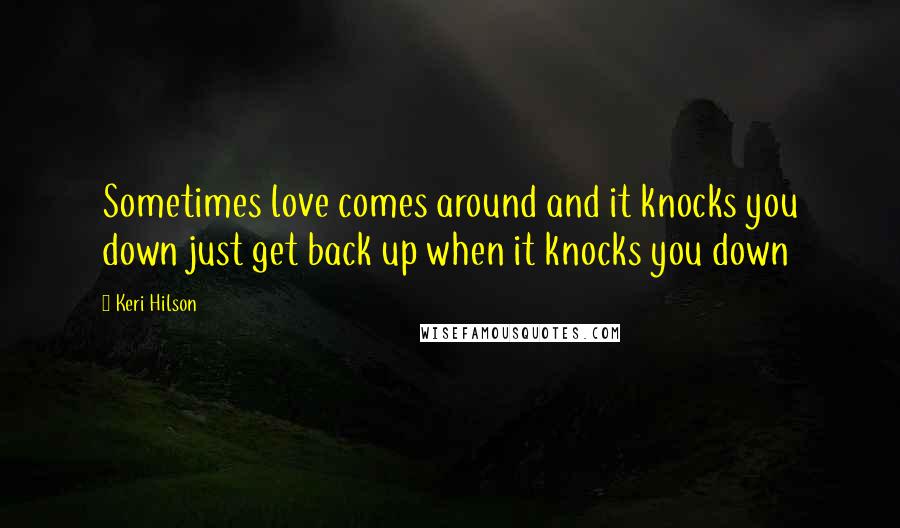 Keri Hilson Quotes: Sometimes love comes around and it knocks you down just get back up when it knocks you down