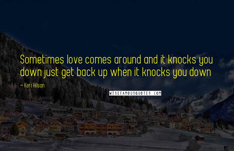 Keri Hilson Quotes: Sometimes love comes around and it knocks you down just get back up when it knocks you down