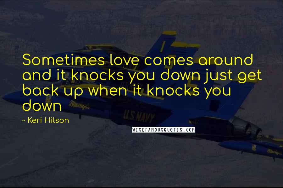 Keri Hilson Quotes: Sometimes love comes around and it knocks you down just get back up when it knocks you down