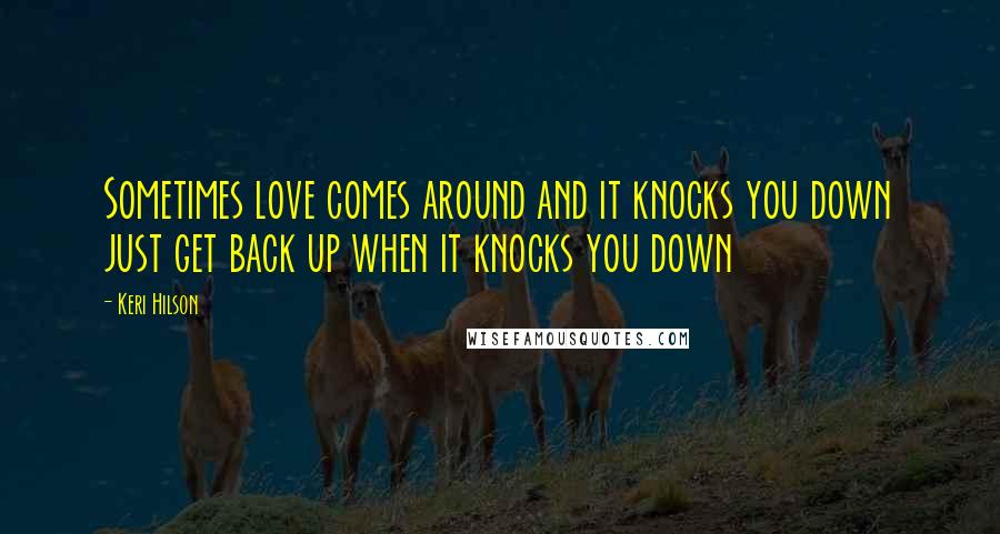Keri Hilson Quotes: Sometimes love comes around and it knocks you down just get back up when it knocks you down