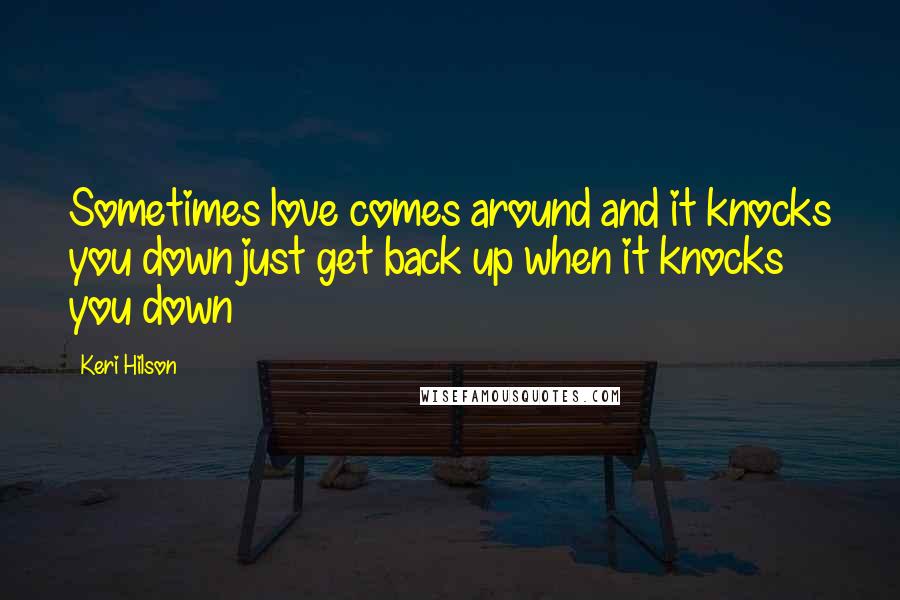 Keri Hilson Quotes: Sometimes love comes around and it knocks you down just get back up when it knocks you down