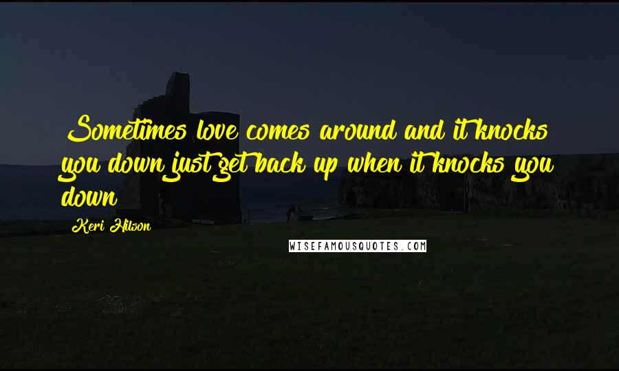 Keri Hilson Quotes: Sometimes love comes around and it knocks you down just get back up when it knocks you down