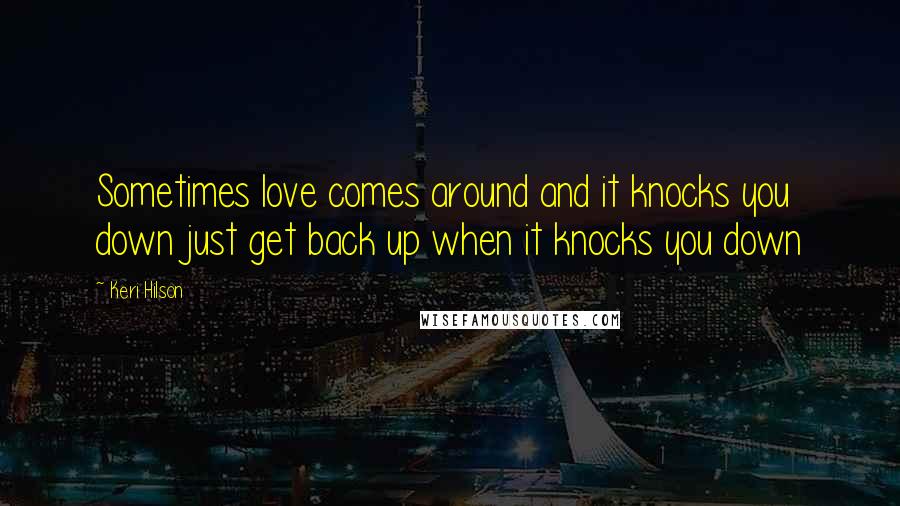 Keri Hilson Quotes: Sometimes love comes around and it knocks you down just get back up when it knocks you down