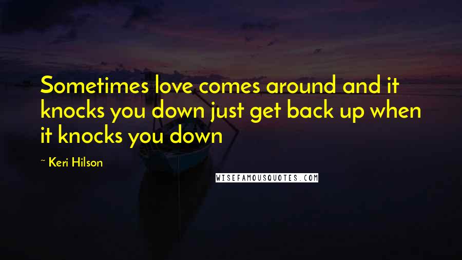 Keri Hilson Quotes: Sometimes love comes around and it knocks you down just get back up when it knocks you down