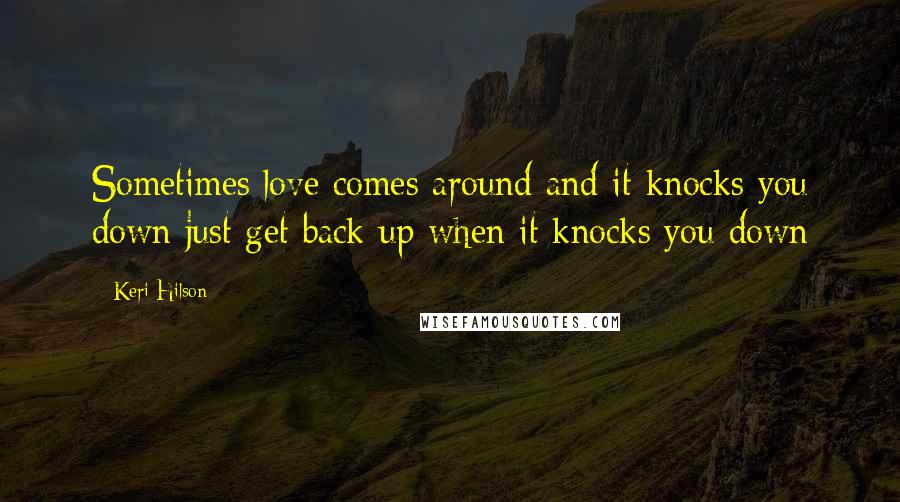 Keri Hilson Quotes: Sometimes love comes around and it knocks you down just get back up when it knocks you down