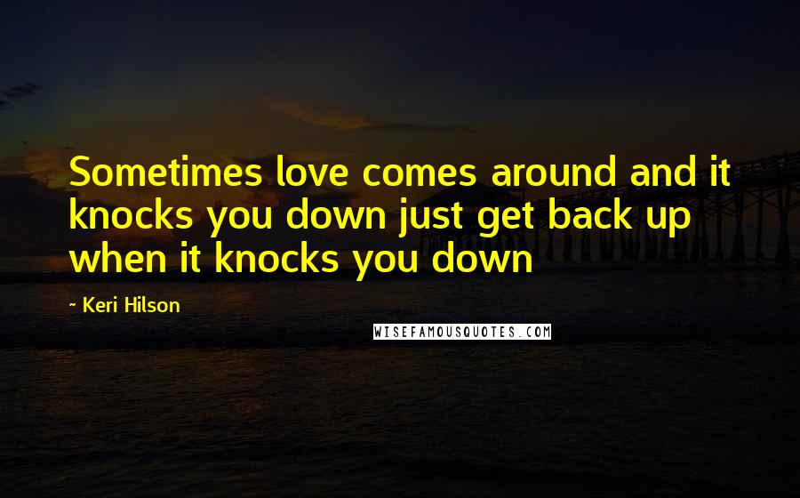 Keri Hilson Quotes: Sometimes love comes around and it knocks you down just get back up when it knocks you down