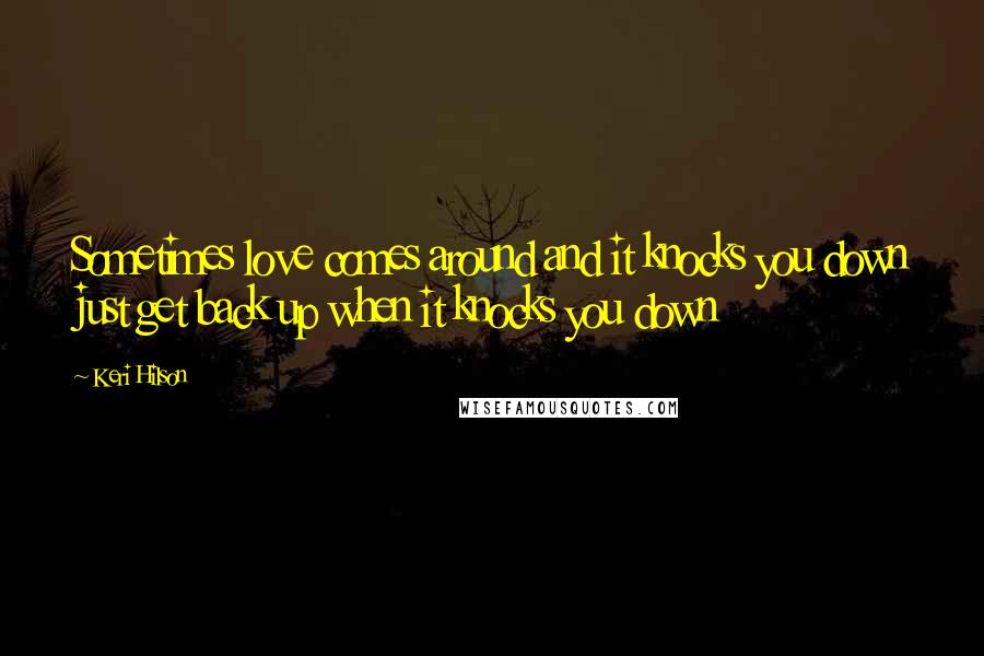 Keri Hilson Quotes: Sometimes love comes around and it knocks you down just get back up when it knocks you down