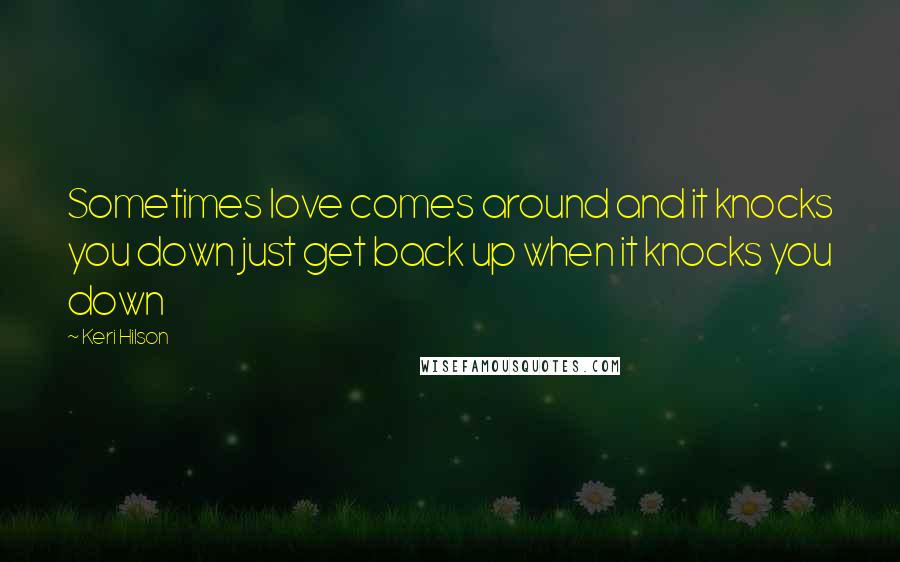 Keri Hilson Quotes: Sometimes love comes around and it knocks you down just get back up when it knocks you down