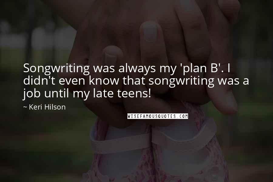 Keri Hilson Quotes: Songwriting was always my 'plan B'. I didn't even know that songwriting was a job until my late teens!