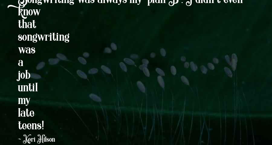 Keri Hilson Quotes: Songwriting was always my 'plan B'. I didn't even know that songwriting was a job until my late teens!