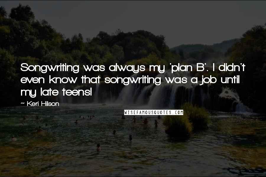 Keri Hilson Quotes: Songwriting was always my 'plan B'. I didn't even know that songwriting was a job until my late teens!