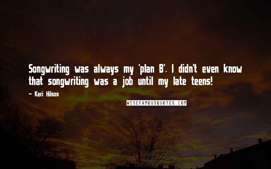 Keri Hilson Quotes: Songwriting was always my 'plan B'. I didn't even know that songwriting was a job until my late teens!