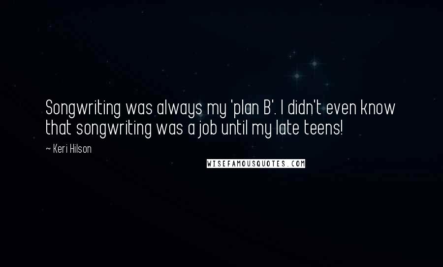 Keri Hilson Quotes: Songwriting was always my 'plan B'. I didn't even know that songwriting was a job until my late teens!