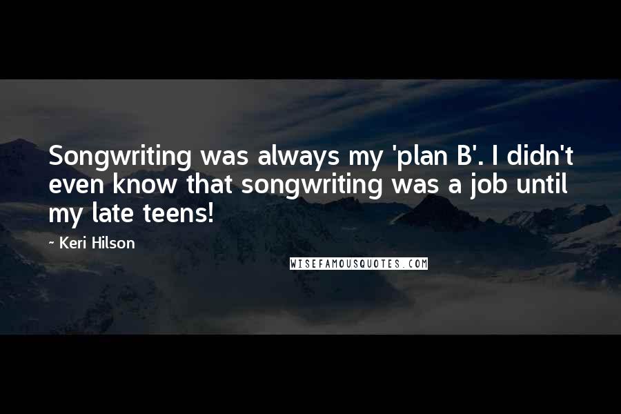 Keri Hilson Quotes: Songwriting was always my 'plan B'. I didn't even know that songwriting was a job until my late teens!