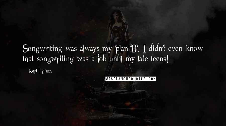 Keri Hilson Quotes: Songwriting was always my 'plan B'. I didn't even know that songwriting was a job until my late teens!