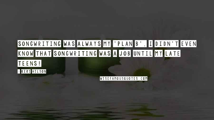 Keri Hilson Quotes: Songwriting was always my 'plan B'. I didn't even know that songwriting was a job until my late teens!