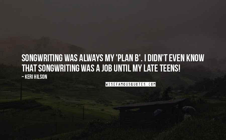 Keri Hilson Quotes: Songwriting was always my 'plan B'. I didn't even know that songwriting was a job until my late teens!