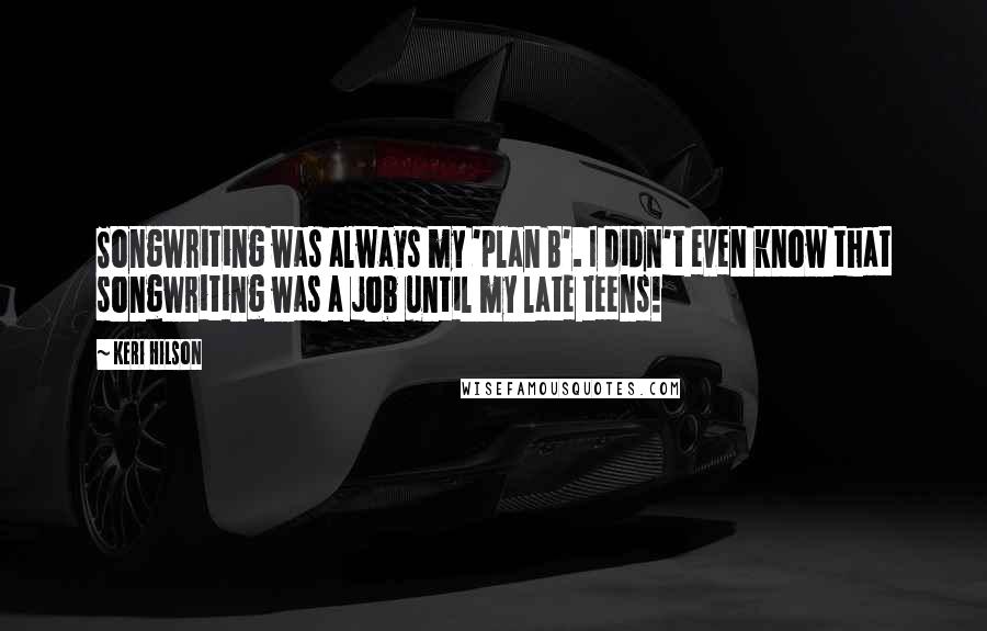 Keri Hilson Quotes: Songwriting was always my 'plan B'. I didn't even know that songwriting was a job until my late teens!