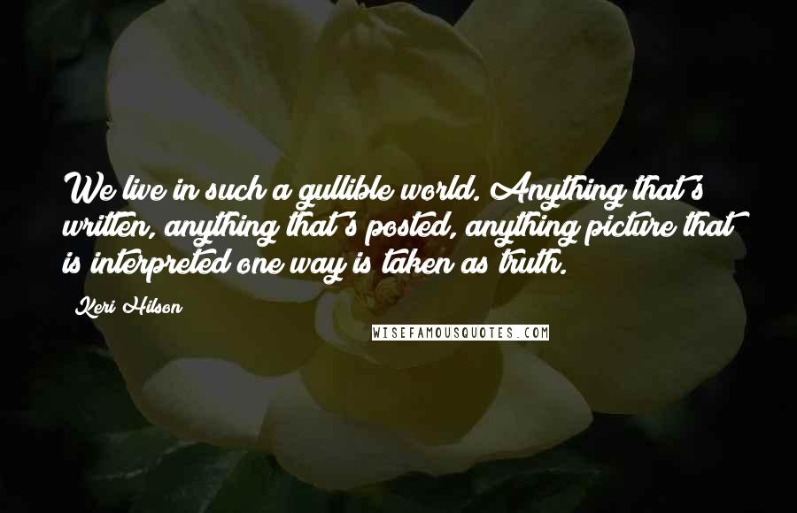 Keri Hilson Quotes: We live in such a gullible world. Anything that's written, anything that's posted, anything picture that is interpreted one way is taken as truth.