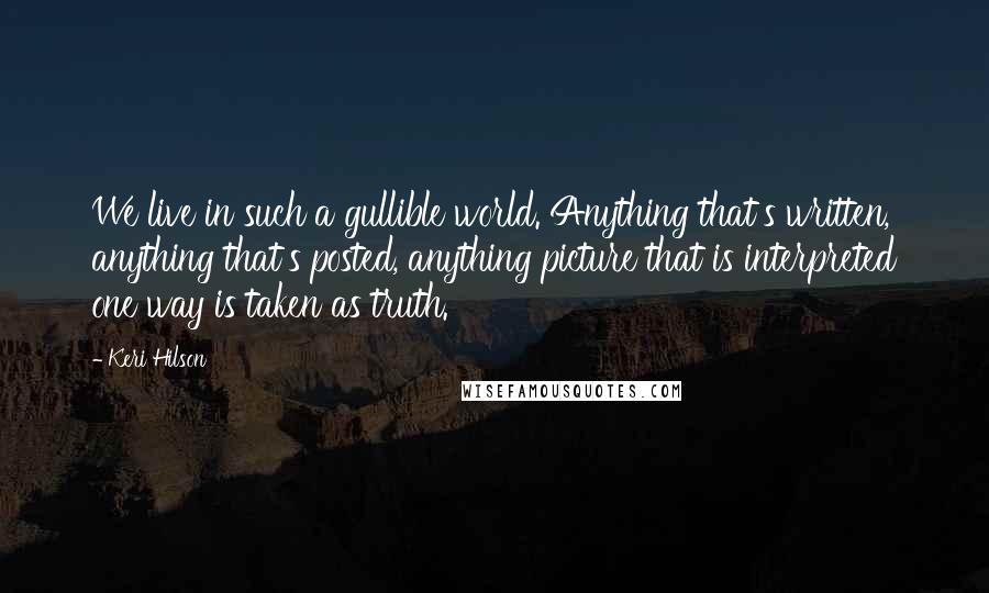 Keri Hilson Quotes: We live in such a gullible world. Anything that's written, anything that's posted, anything picture that is interpreted one way is taken as truth.