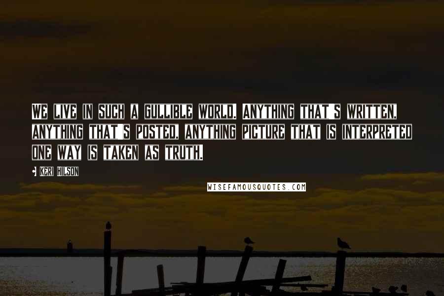 Keri Hilson Quotes: We live in such a gullible world. Anything that's written, anything that's posted, anything picture that is interpreted one way is taken as truth.