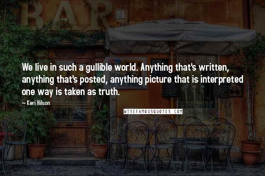 Keri Hilson Quotes: We live in such a gullible world. Anything that's written, anything that's posted, anything picture that is interpreted one way is taken as truth.