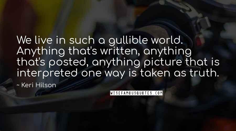 Keri Hilson Quotes: We live in such a gullible world. Anything that's written, anything that's posted, anything picture that is interpreted one way is taken as truth.