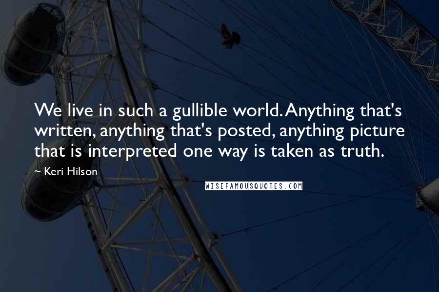 Keri Hilson Quotes: We live in such a gullible world. Anything that's written, anything that's posted, anything picture that is interpreted one way is taken as truth.