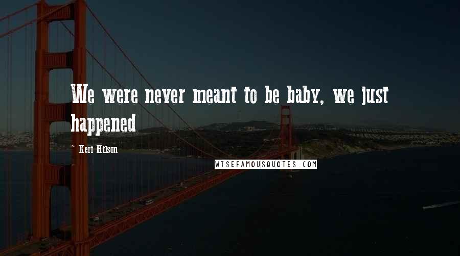 Keri Hilson Quotes: We were never meant to be baby, we just happened