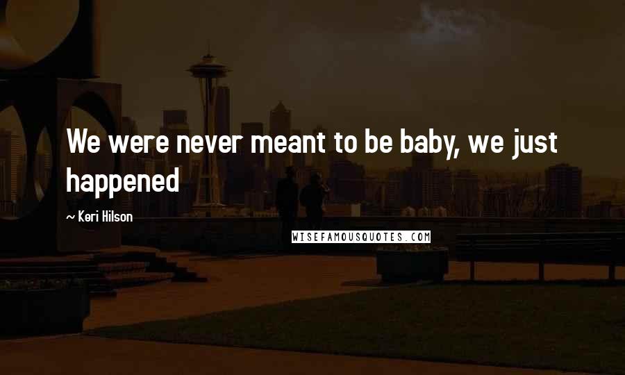 Keri Hilson Quotes: We were never meant to be baby, we just happened