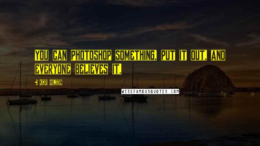 Keri Hilson Quotes: You can Photoshop something, put it out, and everyone believes it.