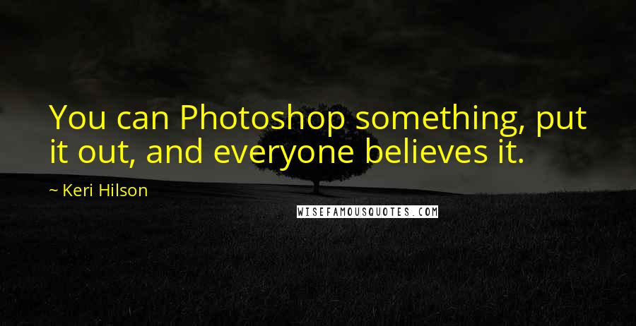 Keri Hilson Quotes: You can Photoshop something, put it out, and everyone believes it.