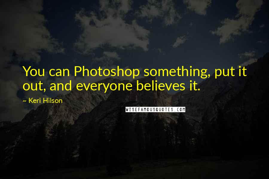 Keri Hilson Quotes: You can Photoshop something, put it out, and everyone believes it.