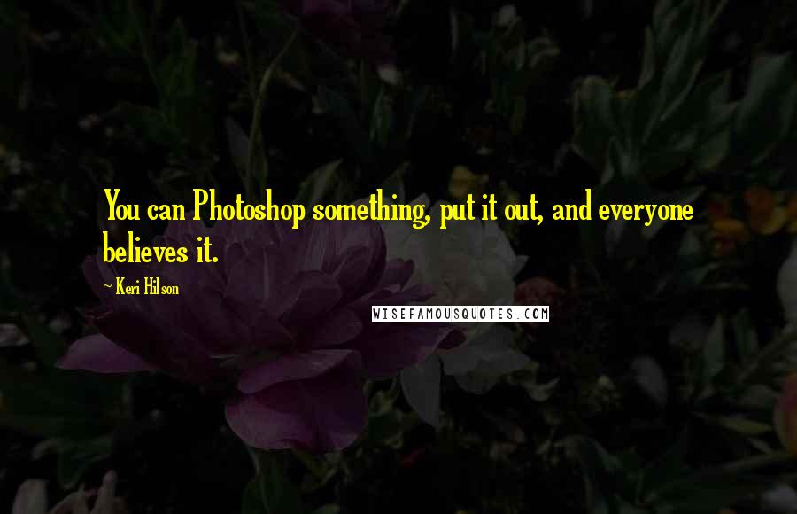 Keri Hilson Quotes: You can Photoshop something, put it out, and everyone believes it.