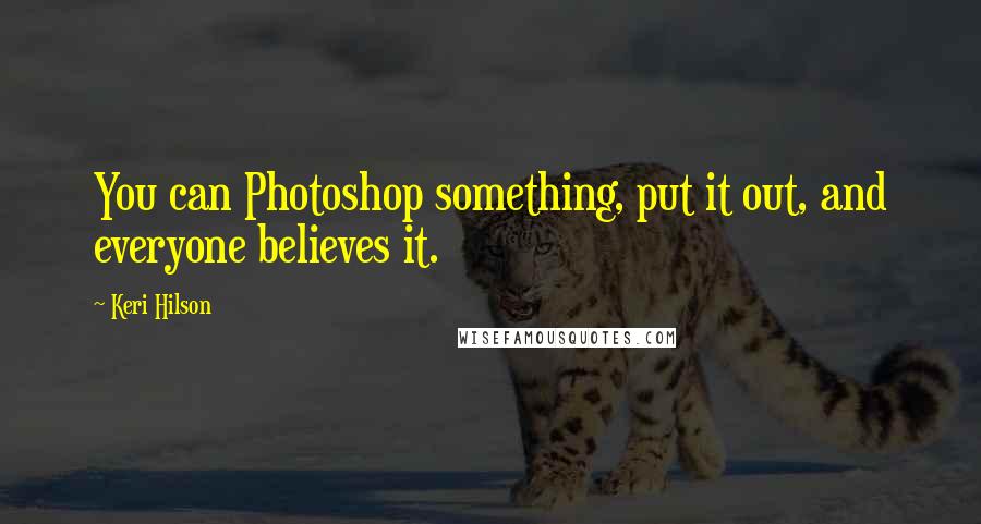 Keri Hilson Quotes: You can Photoshop something, put it out, and everyone believes it.