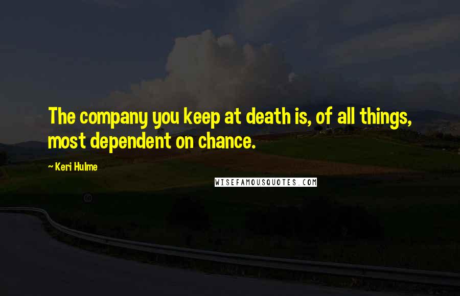 Keri Hulme Quotes: The company you keep at death is, of all things, most dependent on chance.