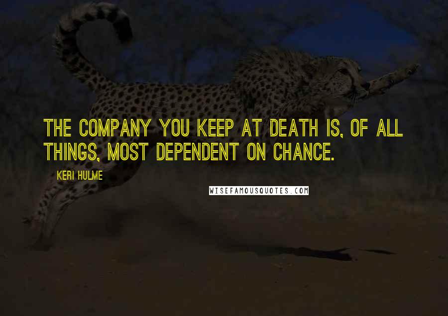 Keri Hulme Quotes: The company you keep at death is, of all things, most dependent on chance.