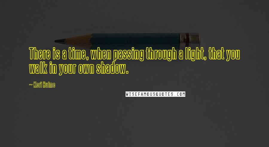 Keri Hulme Quotes: There is a time, when passing through a light, that you walk in your own shadow.