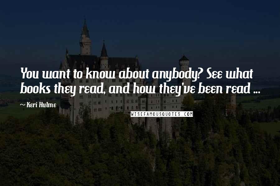 Keri Hulme Quotes: You want to know about anybody? See what books they read, and how they've been read ...